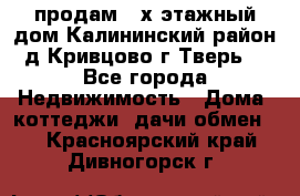 продам 2-х этажный дом,Калининский район,д.Кривцово(г.Тверь) - Все города Недвижимость » Дома, коттеджи, дачи обмен   . Красноярский край,Дивногорск г.